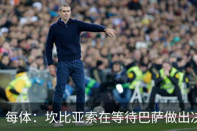 每体：坎比亚索在等待巴萨做出决定，尤文设定最低要价3500万欧
